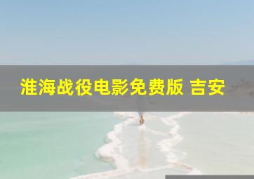 淮海战役电影免费版 吉安